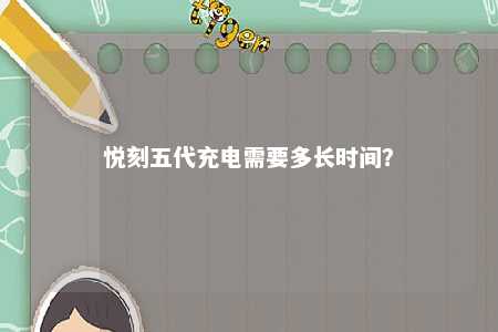 悦刻五代充电需要多长时间
？ 
